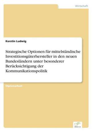 Strategische Optionen für mittelständische Investitionsgüterhersteller in den neuen Bundesländern unter besonderer Berücksichtigung der Kommunikationspolitik de Kerstin Ludwig