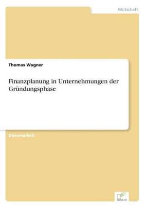 Finanzplanung in Unternehmungen der Gründungsphase de Thomas Wagner