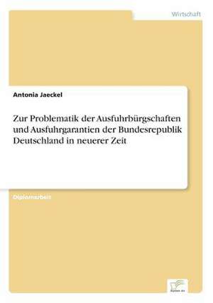 Zur Problematik der Ausfuhrbürgschaften und Ausfuhrgarantien der Bundesrepublik Deutschland in neuerer Zeit de Antonia Jaeckel