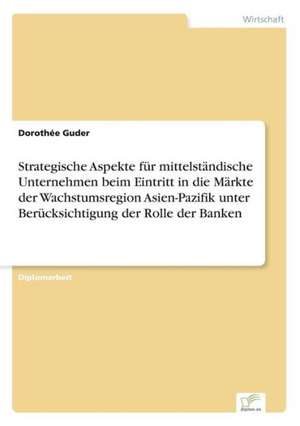 Strategische Aspekte für mittelständische Unternehmen beim Eintritt in die Märkte der Wachstumsregion Asien-Pazifik unter Berücksichtigung der Rolle der Banken de Dorothée Guder