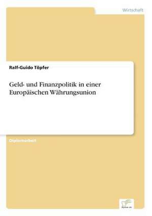 Geld- und Finanzpolitik in einer Europäischen Währungsunion de Ralf-Guido Töpfer