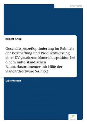 Geschäftsprozeßoptimierung im Rahmen der Beschaffung und Produktivsetzung einer DV-gestützten Materialdisposition bei einem mittelständischen Baumarktsortimenter mit Hilfe der Standardsoftware SAP R/3 de Robert Knop