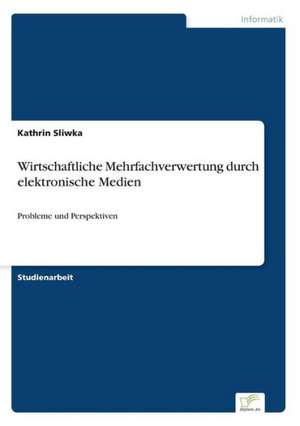 Wirtschaftliche Mehrfachverwertung durch elektronische Medien de Kathrin Sliwka