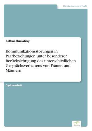 Kommunikationsstörungen in Paarbeziehungen unter besonderer Berücksichtigung des unterschiedlichen Gesprächsverhaltens von Frauen und Männern de Bettina Kursatzky