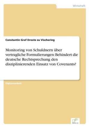 Monitoring von Schuldnern über vertragliche Formulierungen: Behindert die deutsche Rechtsprechung den disziplinierenden Einsatz von Covenants? de Constantin Graf Droste Zu Vischering