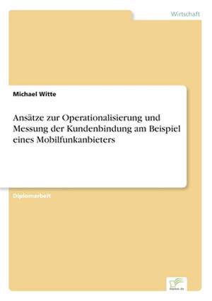 Ansätze zur Operationalisierung und Messung der Kundenbindung am Beispiel eines Mobilfunkanbieters de Michael Witte