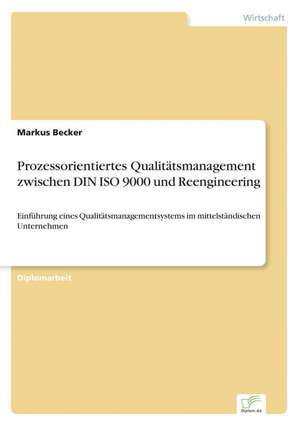 Prozessorientiertes Qualitätsmanagement zwischen DIN ISO 9000 und Reengineering de Markus Becker