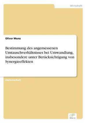 Bestimmung des angemessenen Umtauschverhältnisses bei Umwandlung, insbesondere unter Berücksichtigung von Synergieeffekten de Oliver Munz