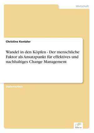 Wandel in den Köpfen - Der menschliche Faktor als Ansatzpunkt für effektives und nachhaltiges Change Management de Christine Kentzler