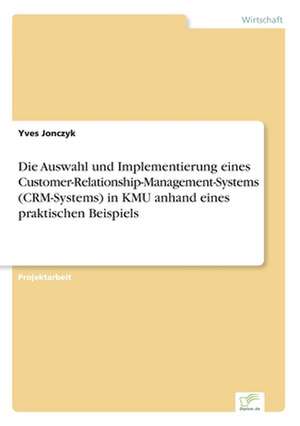 Die Auswahl und Implementierung eines Customer-Relationship-Management-Systems (CRM-Systems) in KMU anhand eines praktischen Beispiels de Yves Jonczyk