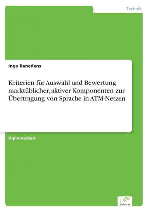 Kriterien für Auswahl und Bewertung marktüblicher, aktiver Komponenten zur Übertragung von Sprache in ATM-Netzen de Ingo Benedens