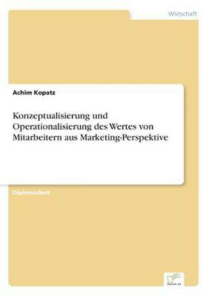 Konzeptualisierung und Operationalisierung des Wertes von Mitarbeitern aus Marketing-Perspektive de Achim Kopatz