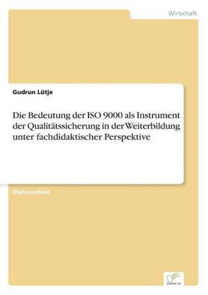 Die Bedeutung der ISO 9000 als Instrument der Qualitätssicherung in der Weiterbildung unter fachdidaktischer Perspektive de Gudrun Lütje