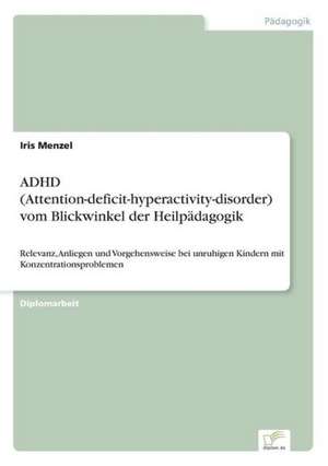 ADHD (Attention-deficit-hyperactivity-disorder) vom Blickwinkel der Heilpädagogik de Iris Menzel