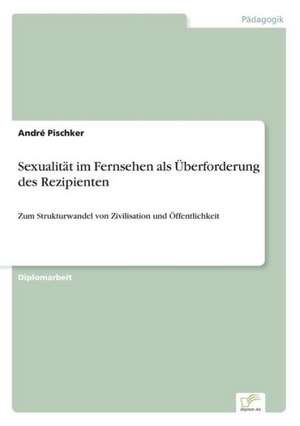 Sexualität im Fernsehen als Überforderung des Rezipienten de André Pischker