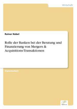 Rolle der Banken bei der Beratung und Finanzierung von Mergers & Acquisitions-Transaktionen de Rainer Nabel