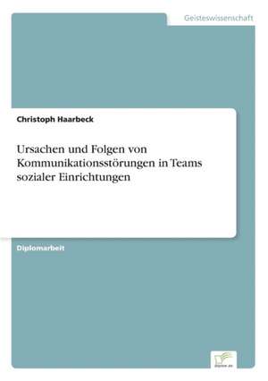 Ursachen und Folgen von Kommunikationsstörungen in Teams sozialer Einrichtungen de Christoph Haarbeck