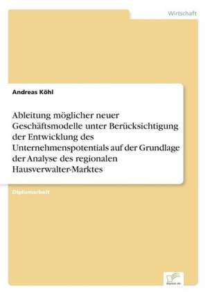 Ableitung möglicher neuer Geschäftsmodelle unter Berücksichtigung der Entwicklung des Unternehmenspotentials auf der Grundlage der Analyse des regionalen Hausverwalter-Marktes de Andreas Köhl