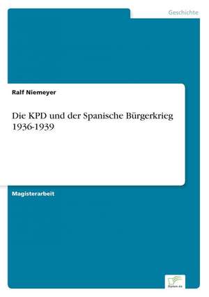 Die KPD und der Spanische Bürgerkrieg 1936-1939 de Ralf Niemeyer