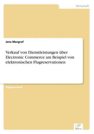 Verkauf von Dienstleistungen über Electronic Commerce am Beispiel von elektronischen Flugreservationen de Jens Margraf