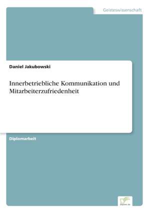 Innerbetriebliche Kommunikation und Mitarbeiterzufriedenheit de Daniel Jakubowski