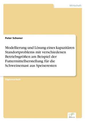 Modellierung und Lösung eines kapazitären Standortproblems mit verschiedenen Betriebsgrößen am Beispiel der Futtermittelherstellung für die Schweinemast aus Speiseresten de Peter Schoner