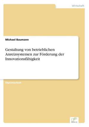 Gestaltung von betrieblichen Anreizsystemen zur Förderung der Innovationsfähigkeit de Michael Baumann