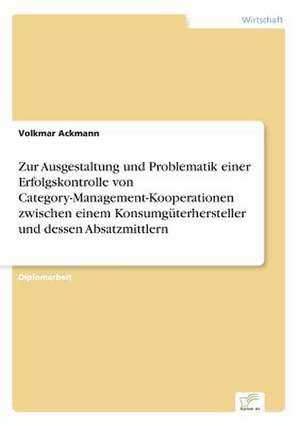 Zur Ausgestaltung und Problematik einer Erfolgskontrolle von Category-Management-Kooperationen zwischen einem Konsumgüterhersteller und dessen Absatzmittlern de Volkmar Ackmann