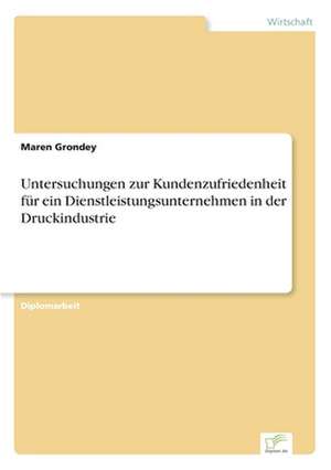 Untersuchungen zur Kundenzufriedenheit für ein Dienstleistungsunternehmen in der Druckindustrie de Maren Grondey