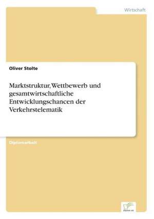 Marktstruktur, Wettbewerb und gesamtwirtschaftliche Entwicklungschancen der Verkehrstelematik de Oliver Stolte