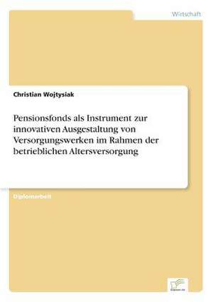 Pensionsfonds als Instrument zur innovativen Ausgestaltung von Versorgungswerken im Rahmen der betrieblichen Altersversorgung de Christian Wojtysiak