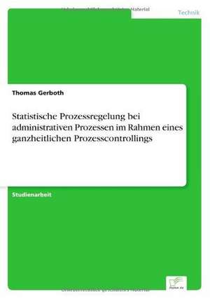 Statistische Prozessregelung bei administrativen Prozessen im Rahmen eines ganzheitlichen Prozesscontrollings de Thomas Gerboth