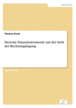 Derivate Finanzinstrumente aus der Sicht der Rechnungslegung de Thomas Kusel