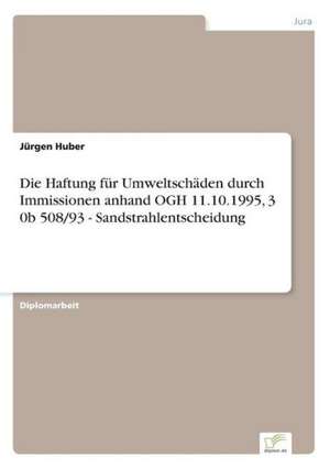 Die Haftung für Umweltschäden durch Immissionen anhand OGH 11.10.1995, 3 0b 508/93 - Sandstrahlentscheidung de Jürgen Huber