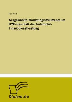 Ausgewählte Marketinginstrumente im B2B-Geschäft der Automobil-Finanzdienstleistung de Ralf Kühl