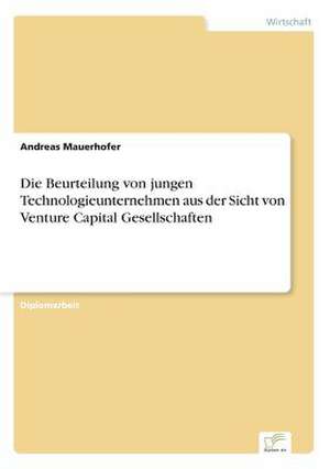 Die Beurteilung von jungen Technologieunternehmen aus der Sicht von Venture Capital Gesellschaften de Andreas Mauerhofer