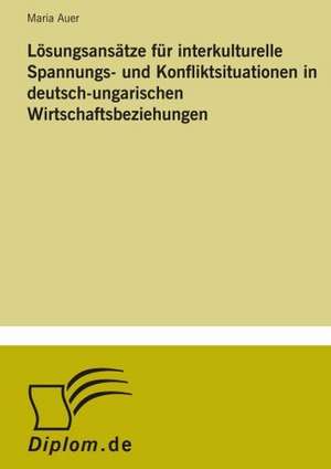 Lösungsansätze für interkulturelle Spannungs- und Konfliktsituationen in deutsch-ungarischen Wirtschaftsbeziehungen de Maria Auer