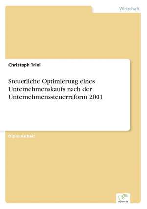 Steuerliche Optimierung eines Unternehmenskaufs nach der Unternehmenssteuerreform 2001 de Christoph Trixl