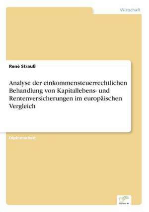 Analyse der einkommensteuerrechtlichen Behandlung von Kapitallebens- und Rentenversicherungen im europäischen Vergleich de Renè Strauß