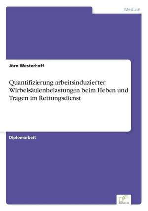 Quantifizierung arbeitsinduzierter Wirbelsäulenbelastungen beim Heben und Tragen im Rettungsdienst de Jörn Westerhoff