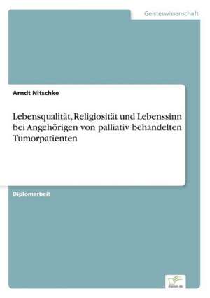 Lebensqualität, Religiosität und Lebenssinn bei Angehörigen von palliativ behandelten Tumorpatienten de Arndt Nitschke