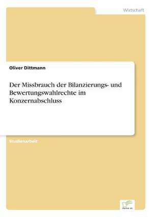 Der Missbrauch der Bilanzierungs- und Bewertungswahlrechte im Konzernabschluss de Oliver Dittmann