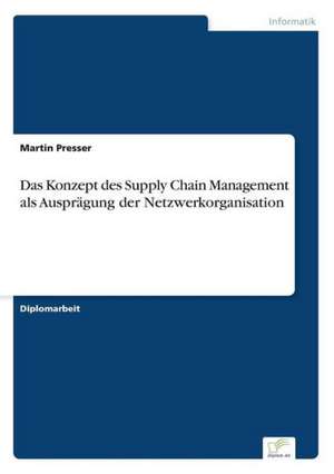 Das Konzept des Supply Chain Management als Ausprägung der Netzwerkorganisation de Martin Presser