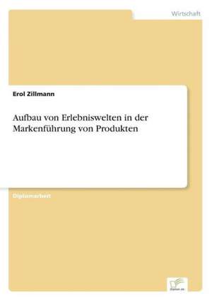 Aufbau von Erlebniswelten in der Markenführung von Produkten de Erol Zillmann