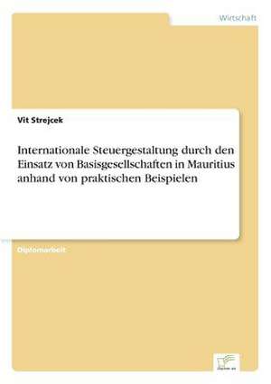 Internationale Steuergestaltung durch den Einsatz von Basisgesellschaften in Mauritius anhand von praktischen Beispielen de Vit Strejcek