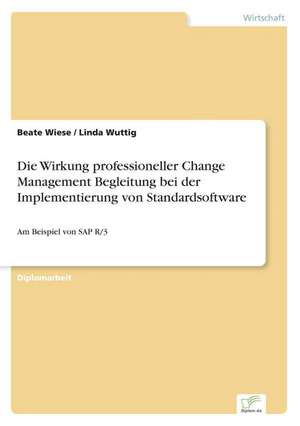 Die Wirkung professioneller Change Management Begleitung bei der Implementierung von Standardsoftware de Beate Wiese