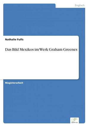 Das Bild Mexikos im Werk Graham Greenes de Nathalie Fulfs