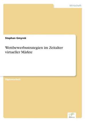 Wettbewerbsstrategien im Zeitalter virtueller Märkte de Stephan Gmyrek