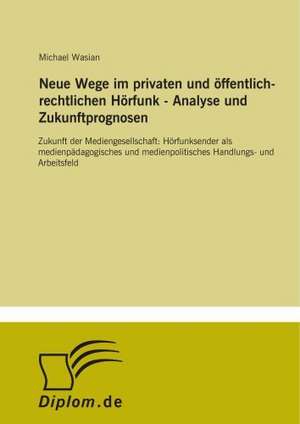 Neue Wege im privaten und öffentlich-rechtlichen Hörfunk - Analyse und Zukunftprognosen de Michael Wasian