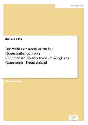 Die Wahl der Rechtsform bei Neugründungen von Rechtsanwaltskanzeleien im Vergleich Österreich - Deutschland de Daniela Zitta